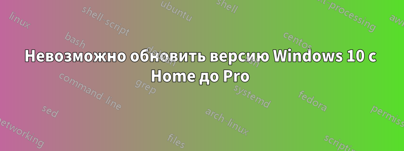 Невозможно обновить версию Windows 10 с Home до Pro