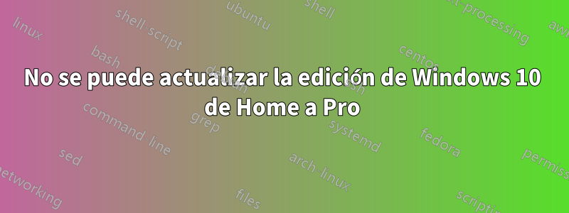 No se puede actualizar la edición de Windows 10 de Home a Pro