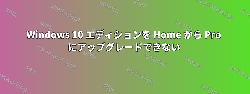 Windows 10 エディションを Home から Pro にアップグレードできない