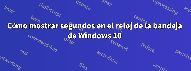 Cómo mostrar segundos en el reloj de la bandeja de Windows 10