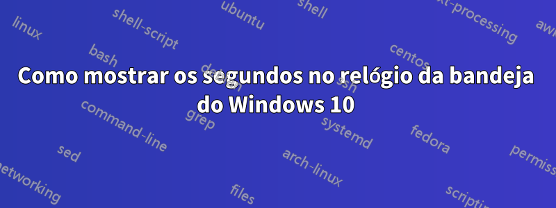 Como mostrar os segundos no relógio da bandeja do Windows 10
