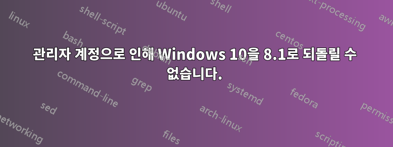 관리자 계정으로 인해 Windows 10을 8.1로 되돌릴 수 없습니다.