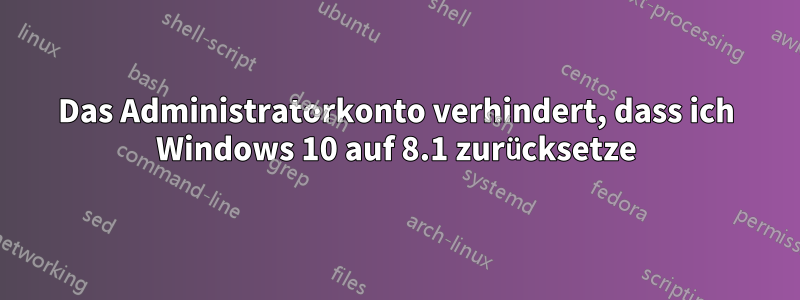 Das Administratorkonto verhindert, dass ich Windows 10 auf 8.1 zurücksetze