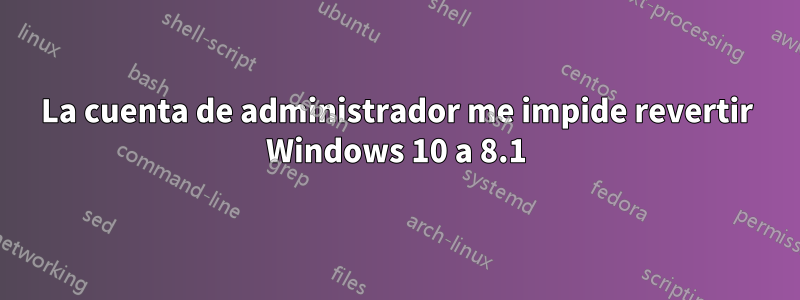La cuenta de administrador me impide revertir Windows 10 a 8.1