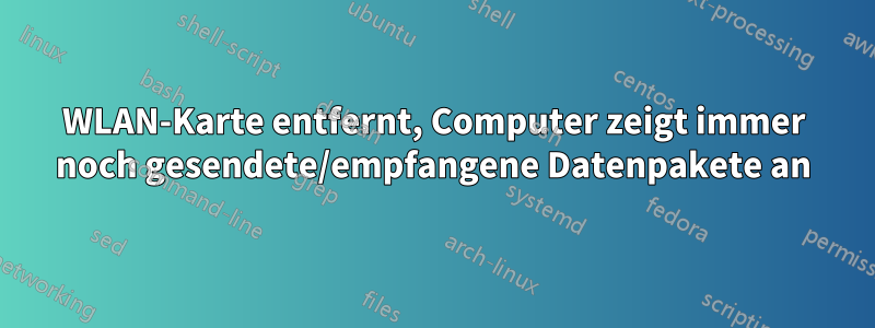 WLAN-Karte entfernt, Computer zeigt immer noch gesendete/empfangene Datenpakete an