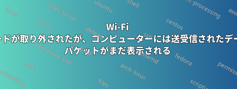 Wi-Fi カードが取り外されたが、コンピューターには送受信されたデータ パケットがまだ表示される
