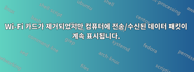 Wi-Fi 카드가 제거되었지만 컴퓨터에 전송/수신된 데이터 패킷이 계속 표시됩니다.