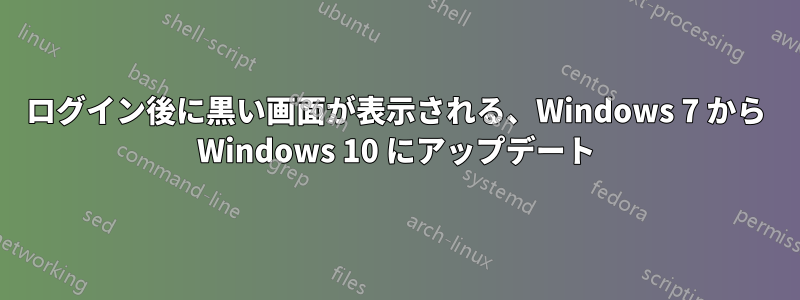 ログイン後に黒い画面が表示される、Windows 7 から Windows 10 にアップデート