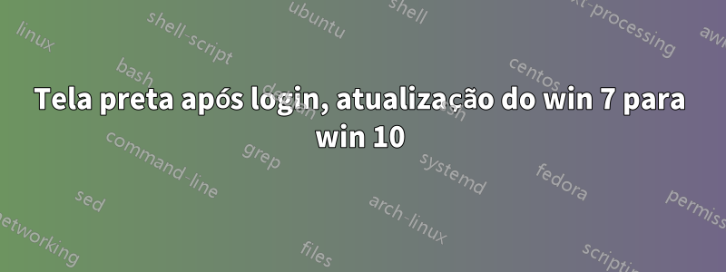 Tela preta após login, atualização do win 7 para win 10