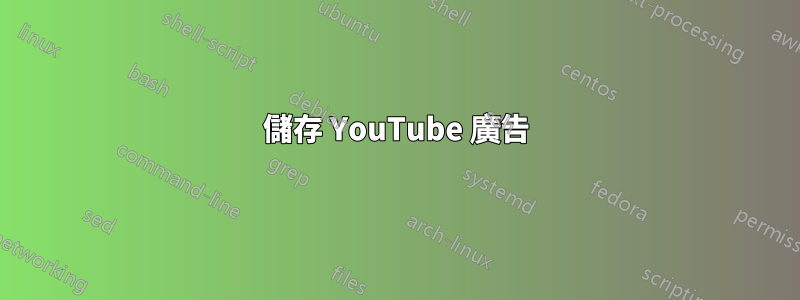 儲存 YouTube 廣告