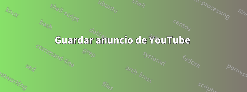 Guardar anuncio de YouTube