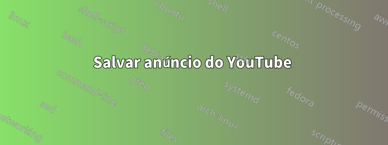 Salvar anúncio do YouTube