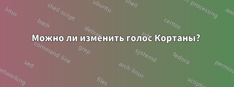 Можно ли изменить голос Кортаны?