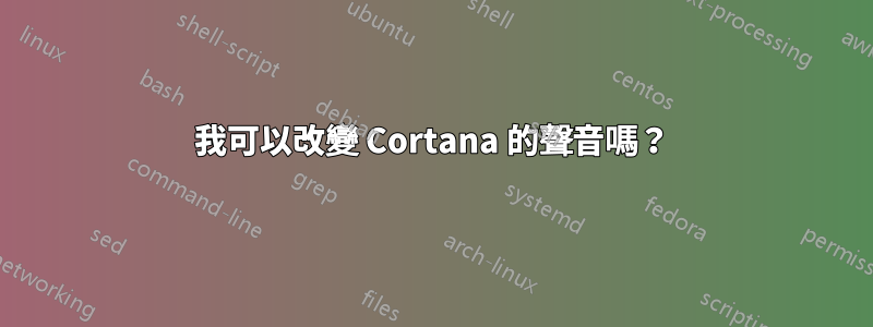 我可以改變 Cortana 的聲音嗎？