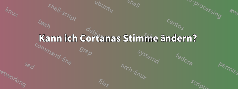 Kann ich Cortanas Stimme ändern?