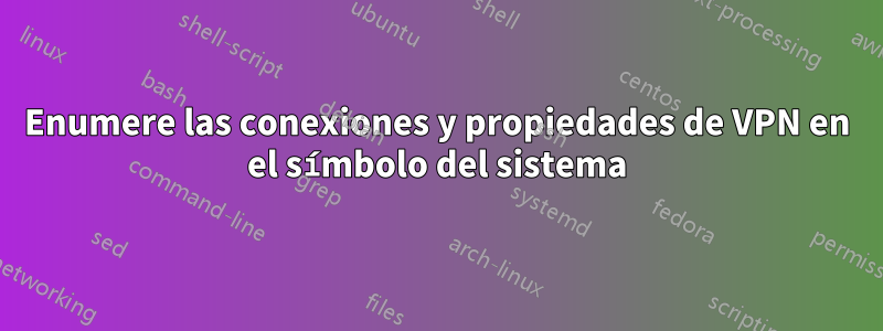 Enumere las conexiones y propiedades de VPN en el símbolo del sistema