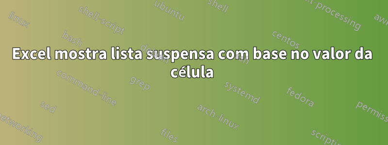 Excel mostra lista suspensa com base no valor da célula