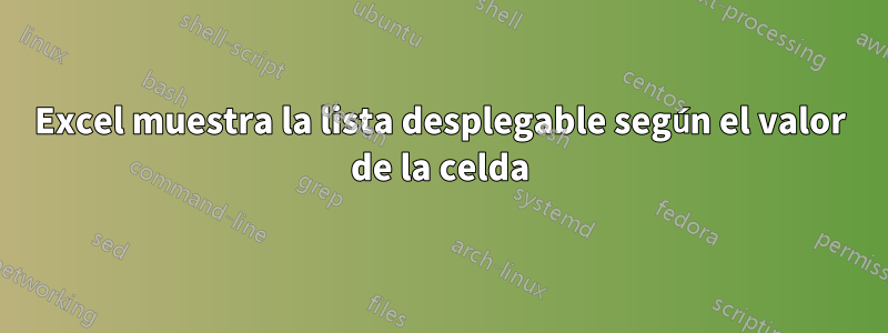 Excel muestra la lista desplegable según el valor de la celda