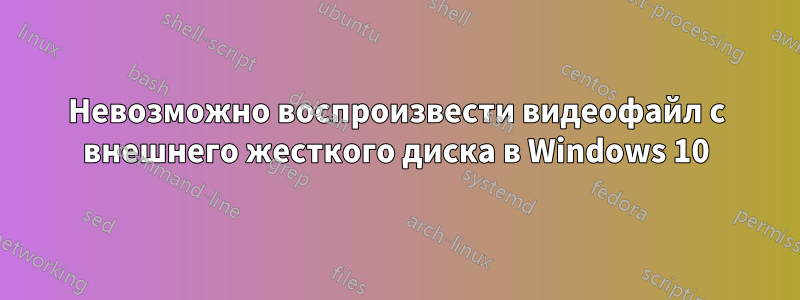 Невозможно воспроизвести видеофайл с внешнего жесткого диска в Windows 10