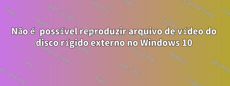 Não é possível reproduzir arquivo de vídeo do disco rígido externo no Windows 10