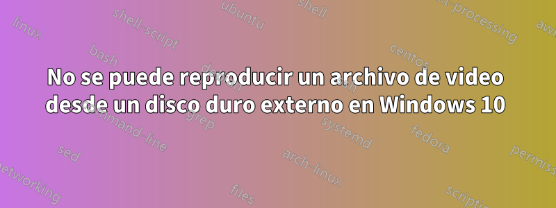 No se puede reproducir un archivo de video desde un disco duro externo en Windows 10