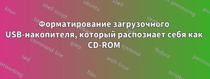 Форматирование загрузочного USB-накопителя, который распознает себя как CD-ROM