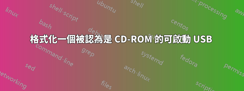 格式化一個被認為是 CD-ROM 的可啟動 USB