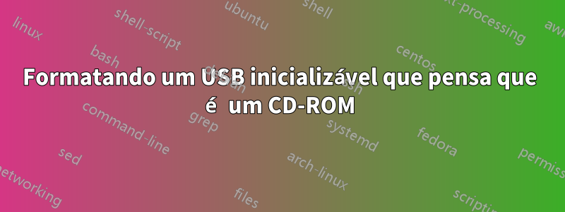 Formatando um USB inicializável que pensa que é um CD-ROM