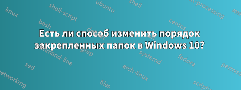 Есть ли способ изменить порядок закрепленных папок в Windows 10?