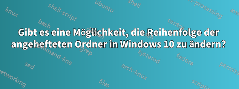 Gibt es eine Möglichkeit, die Reihenfolge der angehefteten Ordner in Windows 10 zu ändern?