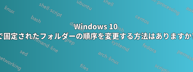Windows 10 で固定されたフォルダーの順序を変更する方法はありますか?