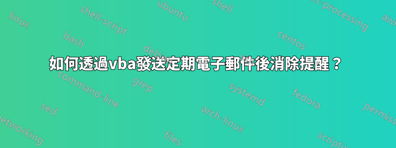 如何透過vba發送定期電子郵件後消除提醒？