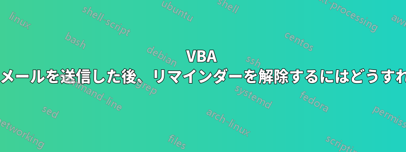 VBA 経由で定期的なメールを送信した後、リマインダーを解除するにはどうすればよいですか?