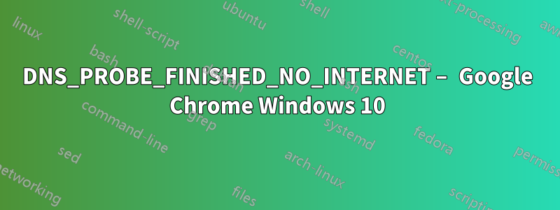 DNS_PROBE_FINISHED_NO_INTERNET – Google Chrome Windows 10
