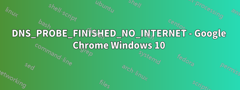 DNS_PROBE_FINISHED_NO_INTERNET - Google Chrome Windows 10