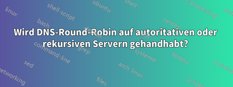 Wird DNS-Round-Robin auf autoritativen oder rekursiven Servern gehandhabt?