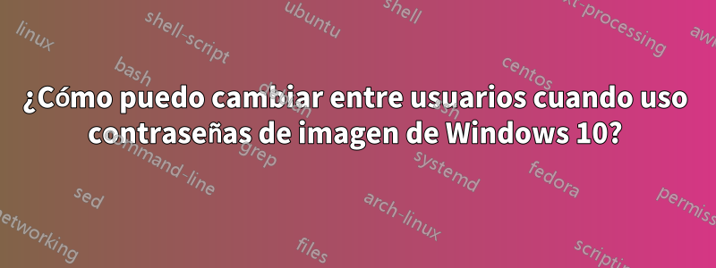 ¿Cómo puedo cambiar entre usuarios cuando uso contraseñas de imagen de Windows 10?