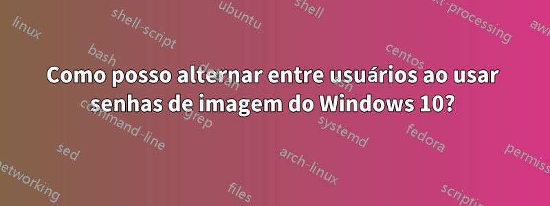 Como posso alternar entre usuários ao usar senhas de imagem do Windows 10?