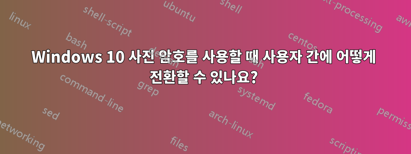 Windows 10 사진 암호를 사용할 때 사용자 간에 어떻게 전환할 수 있나요?