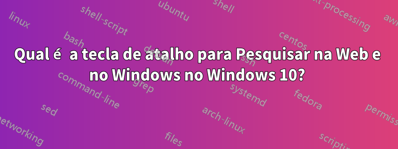 Qual é a tecla de atalho para Pesquisar na Web e no Windows no Windows 10?