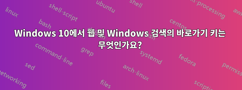 Windows 10에서 웹 및 Windows 검색의 바로가기 키는 무엇인가요?