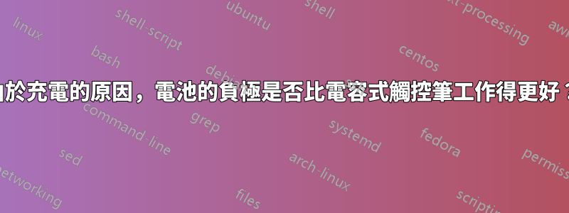 由於充電的原因，電池的負極是否比電容式觸控筆工作得更好？