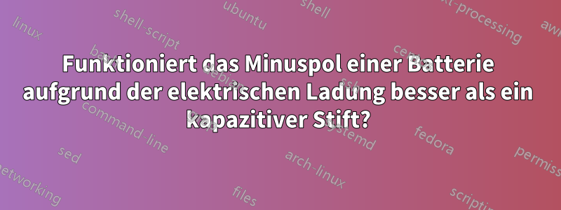 Funktioniert das Minuspol einer Batterie aufgrund der elektrischen Ladung besser als ein kapazitiver Stift?