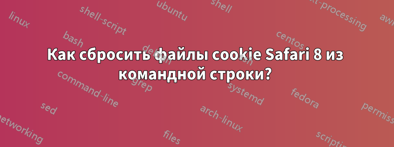 Как сбросить файлы cookie Safari 8 из командной строки?