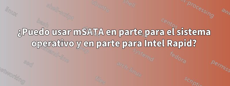 ¿Puedo usar mSATA en parte para el sistema operativo y en parte para Intel Rapid?