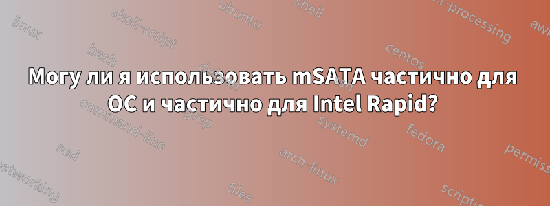 Могу ли я использовать mSATA частично для ОС и частично для Intel Rapid?