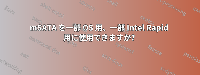 mSATA を一部 OS 用、一部 Intel Rapid 用に使用できますか?