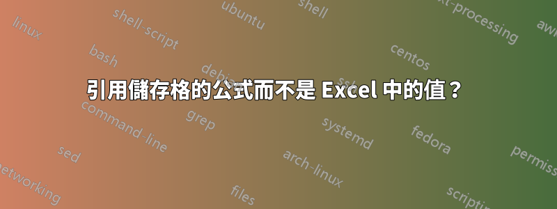 引用儲存格的公式而不是 Excel 中的值？