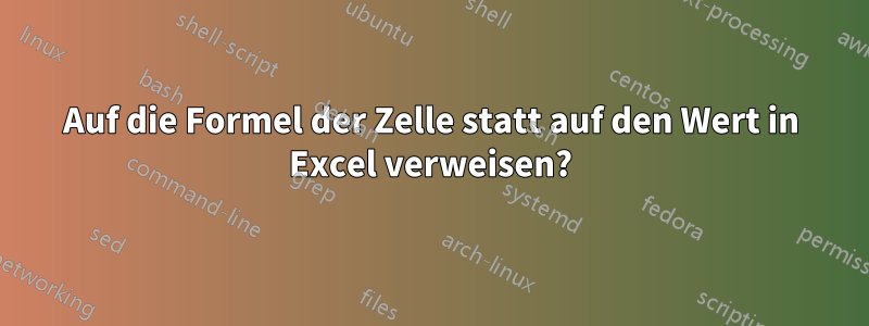 Auf die Formel der Zelle statt auf den Wert in Excel verweisen?