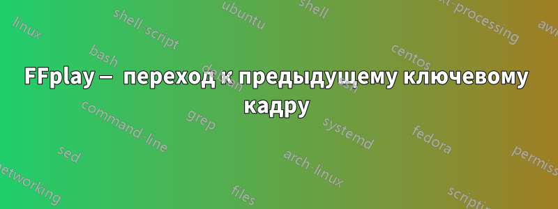 FFplay — переход к предыдущему ключевому кадру